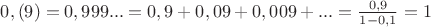 $0,(9)=0,999...=0,9+0,09+0,009+...=\frac {0,9} {1-0,1}=1$