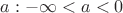 $a: -\infty<a<0$