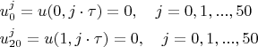 \begin{align*}
& u_{0}^{j}=u(0,j\cdot \tau)=0, \quad j=0,1,...,50\\
& u_{20}^{j}=u(1, j\cdot \tau)=0, \quad j=0,1,...,50\\
\end{align*}