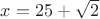 $x=25+\sqrt2$