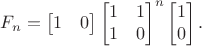 $$F_n = \begin{bmatrix}1&0\end{bmatrix}\begin{bmatrix}1&1\\1&0\end{bmatrix}^n\begin{bmatrix}1\\0\end{bmatrix}.$$