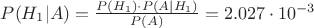$P(H_1|A)=\frac{P(H_1)\cdot P(A|H_1)}{P(A)}=2.027\cdot 10^{-3}$