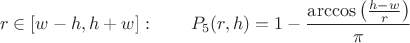 $$ r \in [w-h,h+w]: \qquad P_5(r,h) = 1 - \frac{\arccos\left(\frac{h-w}{r}\right)}{\pi} $$