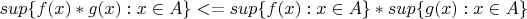 $sup\{f(x)*g(x):x\in A\}<=sup\{f(x):x\in A\}*sup\{g(x):x\in A\}$