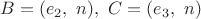 $B=(e_2, \,\,n), \,\,C=(e_3, \,\,n)$