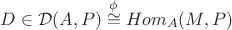 $D\in \mathcal{D}(A,P)\overset{\phi}{\cong}Hom_{A}(M, P)$