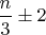 $\dfrac {n}{3}\pm 2$