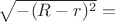 $\sqrt{-(R-r)^2}=$ $\sqrt{-(R-r)^2}=$