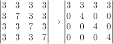 $$\begin{vmatrix} 3 & 3 & 3 & 3 \\  3 & 7 & 3 & 3 \\ 3 & 3 & 7 & 3 \\ 3 & 3 & 3 & 7 \end{vmatrix} \to \begin{vmatrix} 3 & 3 & 3 & 3 \\  0 & 4 & 0 & 0 \\ 0 & 0 & 4 & 0 \\ 0 & 0 & 0 & 4 \end{vmatrix}$$
