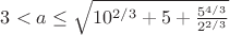 $3<a\leq \sqrt{10^{2/3}+5+\frac{5^{4/3}}{2^{2/3}}}$