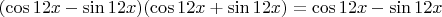 $(\cos\({12x}-\sin\({12x})(\cos\({12x}+\sin\({12x})=\cos\({12x}-\sin\({12x}$