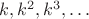 $k, k^2, k^3, \ldots$