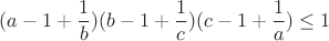 $$(a-1+\frac{1}{b})(b-1+\frac{1}{c})(c-1+\frac{1}{a})\leq1$$