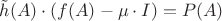 $\tilde h(A)\cdot(f(A)-\mu \cdot I)=P(A)$