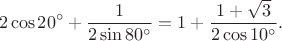 $$
2\cos{20^\circ}+\frac{1}{2\sin{80^\circ}}=1+\frac{1+\sqrt{3}}{2\cos{10^\circ}}.
$$