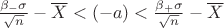 $\frac{\beta_{-} { \sigma }}{ \sqrt{n}} - \overline{X} < ( - a ) < \frac{\beta_{+} \sigma }{\sqrt{n}} - \overline{X}$