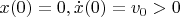 $x(0)=0, \dot x(0)=v_0>0$
