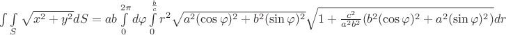 $\int\limits \int\limits_{S} \sqrt{x^{2}+y^{2}}dS = ab \int\limits_{0}^{2 \pi} d \varphi \int\limits_{0}^{\frac{b}{c}} r^{2}\sqrt{a^{2}(\cos\varphi)^2 + b^{2}(\sin \varphi)^{2}}\sqrt{1+ \frac{c^2}{a^{2}b^{2}} (b^{2}(\cos\varphi)^2 + a^{2}(\sin \varphi)^{2})} dr$