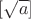 $[\sqrt{a}]$