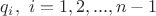 $q_i, \ i=1,2, ... , n-1$ $q_i, \ i=1,2, ... , n-1$
