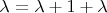 $\lambda = \lambda + 1 + \lambda$
