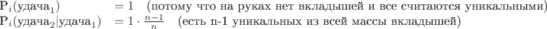 $$
\begin{array}{ll}
$ \mathbb{P}_i(\text{удача}_1)                  &= 1                     \quad \text{(потому что на руках нет вкладышей и все считаются уникальными)} $ \\
$ \mathbb{P}_i(\text{удача}_2 | \text{удача}_1) &= 1 \cdot \frac{n-1}{n} \quad \text{(есть n-1 уникальных из всей массы вкладышей)} $
\end{array}
$$