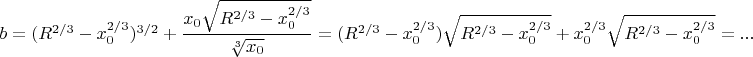 $b={(R^{2/3}-x^{2/3}_0)^{3/2}+\dfrac{x_0\sqrt{R^{2/3}-x_0^{2/3}}}{\sqrt[3]{x_0}}={(R^{2/3}-x^{2/3}_0)\sqrt{R^{2/3}-x^{2/3}_0}+x_0^{2/3}\sqrt{R^{2/3}-x_0^{2/3}}} = ...$