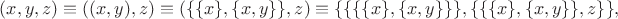 $$(x, y, z) \equiv ((x, y), z) \equiv (\{\{x\}, \{x, y\}\}, z) \equiv \{\{\{\{x\}, \{x, y\}\}\}, \{\{\{x\}, \{x, y\}\}, z\}\},$$