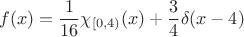 $$f(x)=\frac{1}{16} \chi _{[0,4)}(x)+\frac 34 \delta (x-4)$$