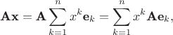 $$\textbf{Ax} = \textbf{A}\sum_{k=1}^{n}x^{k}\textbf{e}_{k} = \sum_{k=1}^{n}x^{k}\textbf{A}\textbf{e}_{k},$$ $$\textbf{Ax} = \textbf{A}\sum_{k=1}^{n}x^{k}\textbf{e}_{k} = \sum_{k=1}^{n}x^{k}\textbf{A}\textbf{e}_{k},$$