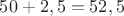 $50+2,5=52,5$