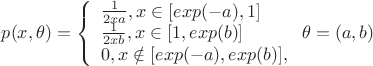 $
p(x,\theta)=\left\{ \begin{array}{l}
\frac 1 {2xa}, x \in [exp(-a), 1]\\
\frac 1 {2xb}, x \in [1, exp(b)]\\
0, x \notin [exp(-a), exp(b)],
\end{array} \right.
\theta=(a, b)
$
