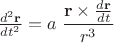 $\frac{d^2 \mathbf r}{dt^2}=a\;\dfrac {\mathbf r\times \frac{d\mathbf r}{dt}}{r^3}$