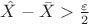 $\hat X - \bar X > \frac{\varepsilon}{2}$