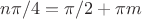 $n\pi/4=\pi/2 +\pi m$