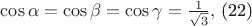 $\cos \alpha=\cos \beta =\cos \gamma =\frac{1}{\sqrt{3}},$ (22) $\cos \alpha=\cos \beta =\cos \gamma =\frac{1}{\sqrt{3}},$ (22)