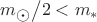 ${{m_{\astrosun}} \mathord{\left/ {\vphantom {{m_{\astrosun}} 2}} \right. \kern-\nulldelimiterspace} 2} < m_* $