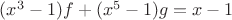$(x^3-1)f+(x^5-1)g=x-1$ $(x^3-1)f+(x^5-1)g=x-1$