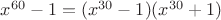 $x^{60}-1=(x^{30}-1)(x^{30}+1)$