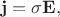 $$\mathbf{j}=\sigma\mathbf{E},$$