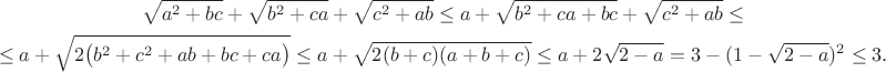 $$
\gathered
\sqrt {a^2+bc} +\sqrt {b^2+ca} +\sqrt {c^2+ab}\le a +  \sqrt {b^2+ca+bc} +\sqrt {c^2+ab}\le\\
\le a + \sqrt{2\big(b^2+c^2 + ab+bc+ca\big) }\le a + \sqrt{2(b+c)(a+b+c) }\le a+ 2\sqrt{2-a}= 3-(1-\sqrt{2-a})^2\le 3.
\endgathered
$$