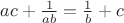 $ac+ \frac 1 {ab} = \frac 1 b + c$