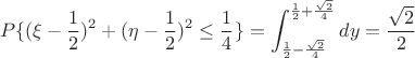$$P\{(\xi-\frac{1}{2})^2+(\eta-\frac{1}{2})^2\leq\frac{1}{4}\}=\int_{\frac{1}{2}-\frac{\sqrt{2}}{4}}^{\frac{1}{2}+\frac{\sqrt{2}}{4}}dy=\frac{\sqrt{2}}{2}$$