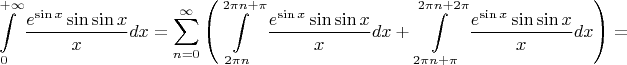 $$
\int\limits_{0}^{+\infty} \frac{e^{\sin x}\sin\sin x}{x}dx = \sum\limits_{n=0}^{\infty} \left( \int\limits_{2\pi n}^{2\pi n + \pi} \frac{e^{\sin x}\sin\sin x}{x}dx + \int\limits_{2\pi n + \pi}^{2\pi n + 2\pi} \frac{e^{\sin x}\sin\sin x}{x}dx \right)= $$