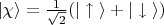 $ |\chi \mathcal{i} = \frac{1}{\sqrt{2}} (|\uparrow \mathcal{i} + |\downarrow \mathcal{i} ) $