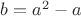 $b=a^2-a$