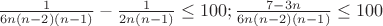 $\frac {1} {6n(n-2)(n-1)}-\frac {1} {2n(n-1)} \leq 100;
\frac {7-3n} {6n(n-2)(n-1)} \leq 100$