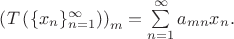 $\left(T\left(\{x_n\}_{n=1}^{\infty}\right)\right)_m = \sum\limits_{n=1}^{\infty}a_{mn}x_n.$