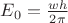 $E_0=\frac{wh}{2\pi$}$