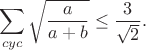 $$\sum_{cyc}\sqrt{\frac{a}{a+b}}\leq\frac{3}{\sqrt2}.$$